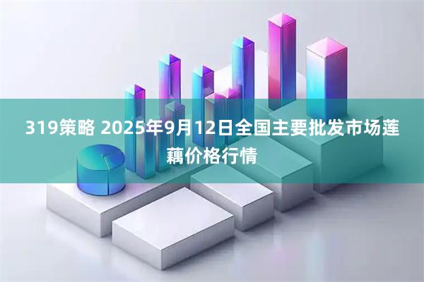 319策略 2025年9月12日全国主要批发市场莲藕价格行情
