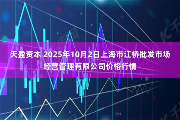 天盈资本 2025年10月2日上海市江桥批发市场经营管理有限公司价格行情