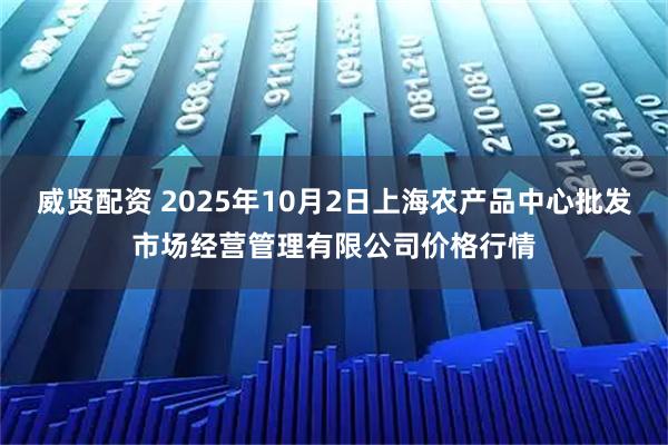 威贤配资 2025年10月2日上海农产品中心批发市场经营管理有限公司价格行情