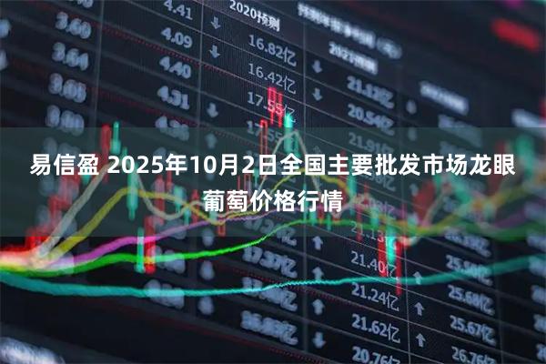 易信盈 2025年10月2日全国主要批发市场龙眼葡萄价格行情