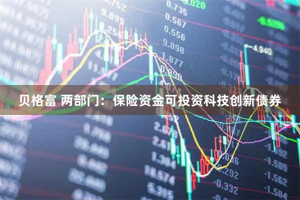 贝格富 两部门：保险资金可投资科技创新债券