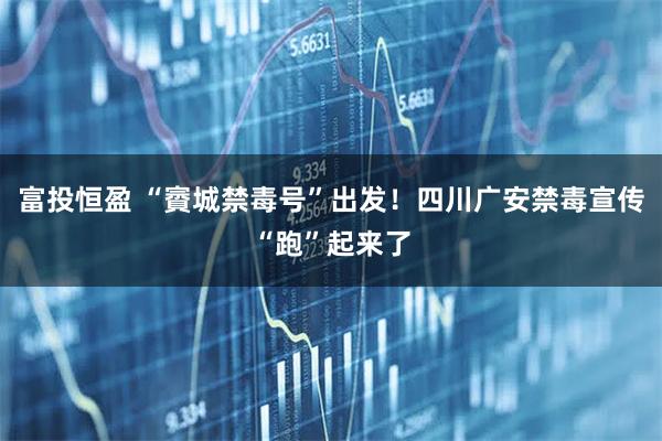 富投恒盈 “賨城禁毒号”出发！四川广安禁毒宣传“跑”起来了