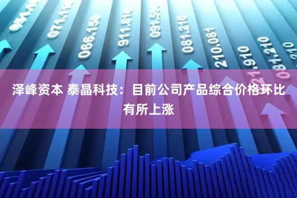 泽峰资本 泰晶科技：目前公司产品综合价格环比有所上涨