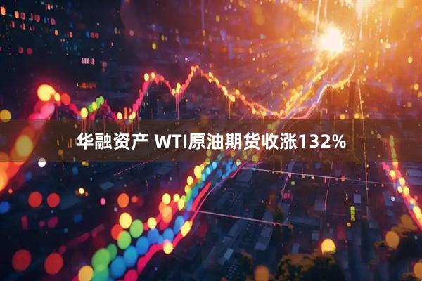 华融资产 WTI原油期货收涨132%