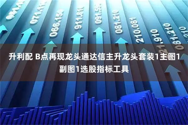 升利配 B点再现龙头通达信主升龙头套装1主图1副图1选股指标工具