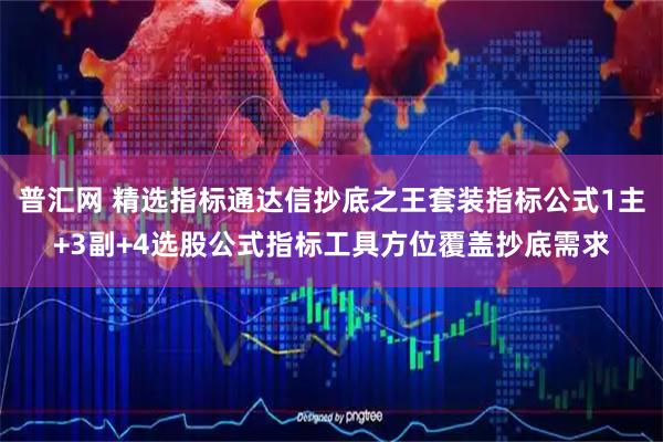 普汇网 精选指标通达信抄底之王套装指标公式1主+3副+4选股公式指标工具方位覆盖抄底需求