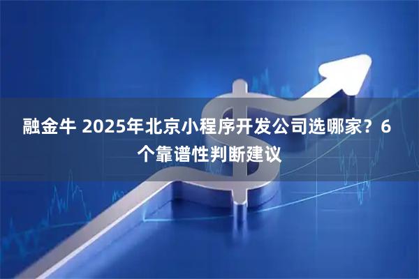 融金牛 2025年北京小程序开发公司选哪家？6 个靠谱性判断建议